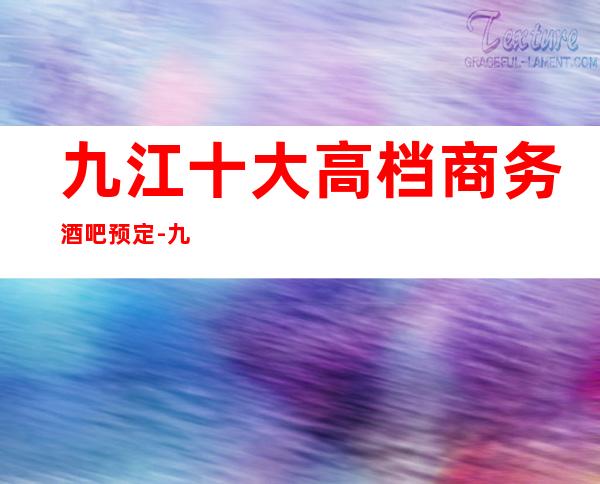九江十大高档商务酒吧预定-九江预定包厢位置