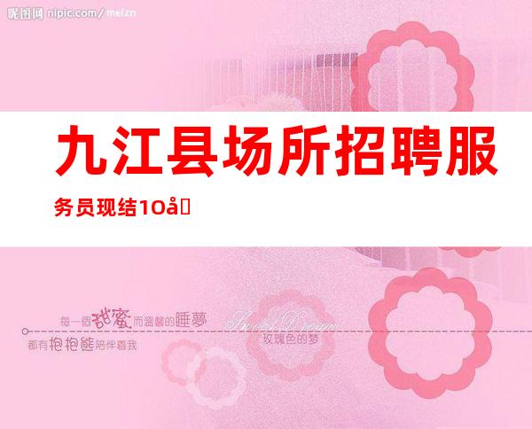 九江县场所招聘服务员现结/1O压力小/创造财富