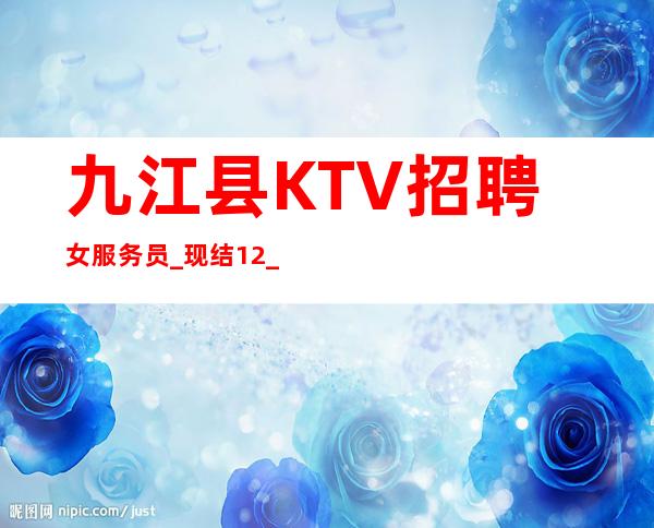 九江县KTV招聘女服务员_现结12_赚轻松