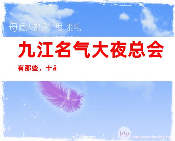 九江名气大夜总会有那些，十大娱乐会所档次排名