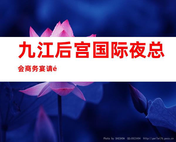 九江后宫国际夜总会商务宴请非常适合你_重复