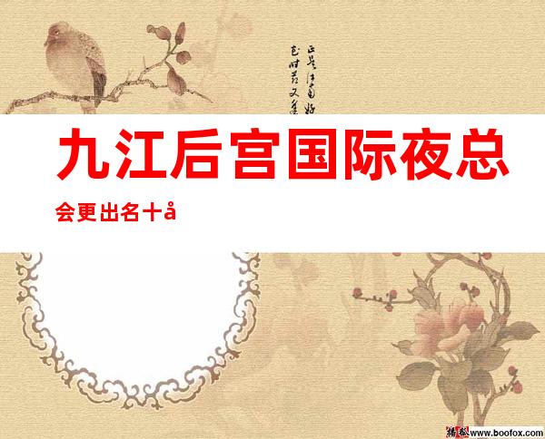 九江后宫国际夜总会更出名十大夜总会值得一去