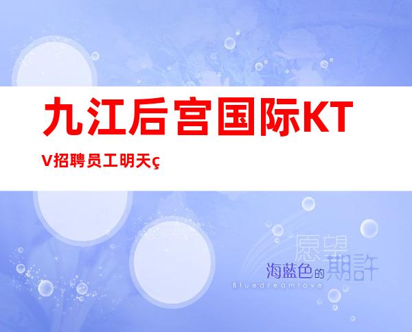 九江后宫国际KTV招聘员工明天的决心，后天的保证