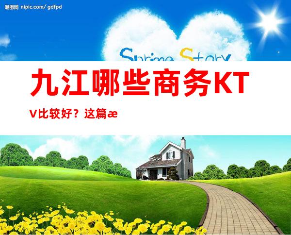 九江哪些商务KTV比较好？这篇文章前三有详细介绍