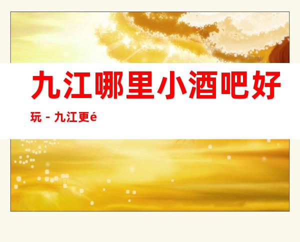 九江哪里小酒吧好玩－九江更高小酒吧推荐预订