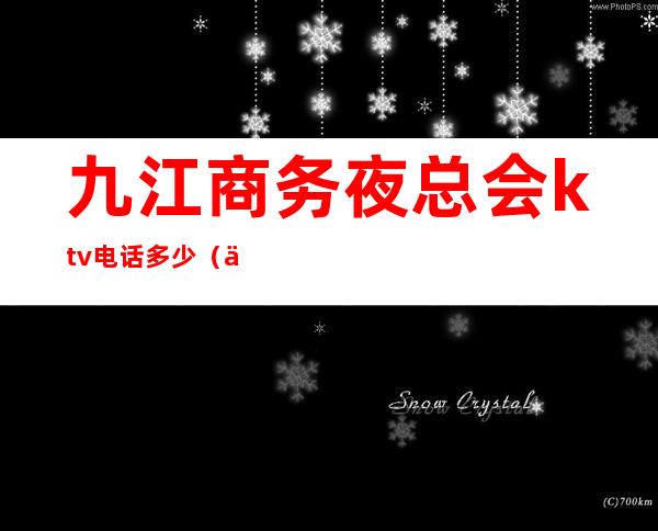 九江商务夜总会ktv电话多少(九江豪门KTV)