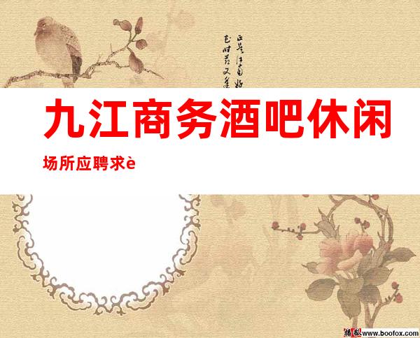 九江商务酒吧休闲场所应聘求职招聘员工报销路费