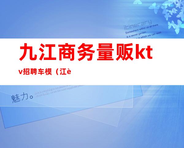 九江商务量贩ktv招聘车模（江西ktv招聘模特800）