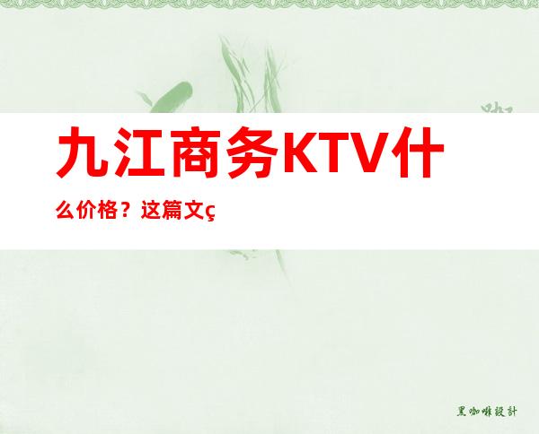 九江商务KTV什么价格？这篇文章带你了解内部