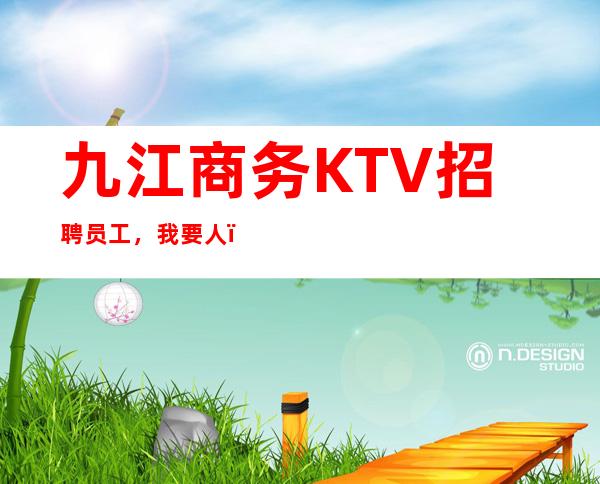 九江商务KTV招聘员工,我要人,你要钱,就这么简单