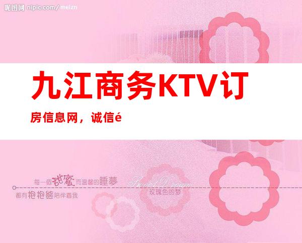 九江商务KTV订房信息网,诚信靠谱详情价格一览