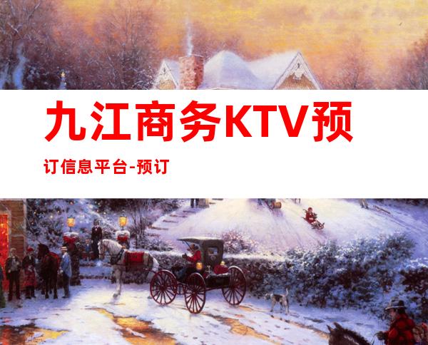 九江商务KTV预订信息平台-预订热 线-包厢消费