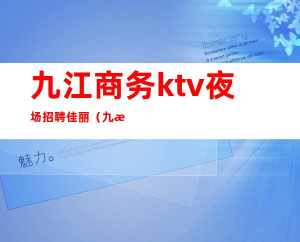 九江商务ktv夜场招聘佳丽（九江夜场招聘信息）