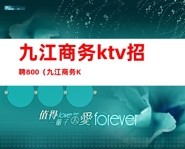 九江商务ktv招聘800(九江商务KTV)