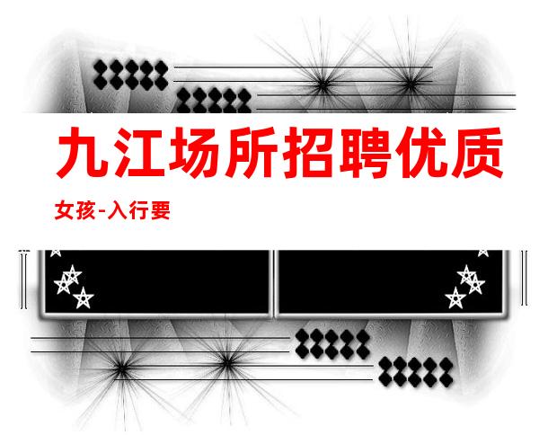 九江场所招聘优质女孩-入行要跟对人