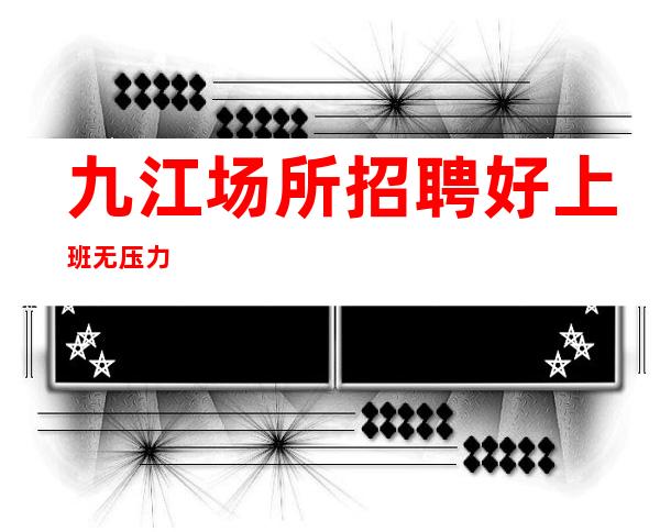 九江场所招聘 好上班 无压力