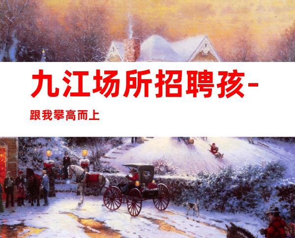 九江场所招聘孩-跟我攀高而上