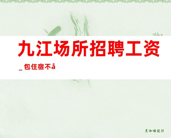 九江场所招聘工资_包住宿不压
