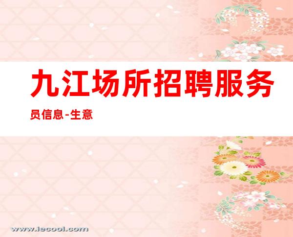 九江+场所招聘服务员信息-生意本市好起步场