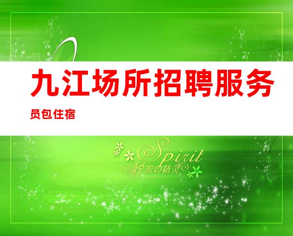 九江场所招聘服务员 包住宿