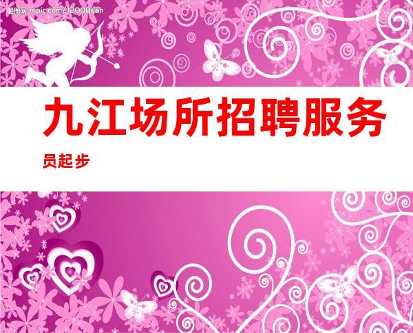 九江场所招聘服务员 起步