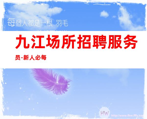 九江场所招聘服务员-新人必每天优先推