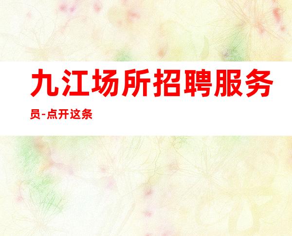 九江场所招聘服务员-点开这条财富信息