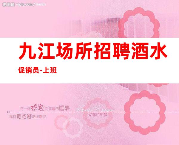 九江场所招聘酒水促销员-上班轻松无压力-高薪等你来
