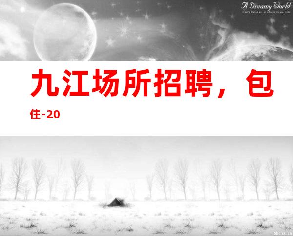 九江场所招聘，包住-20