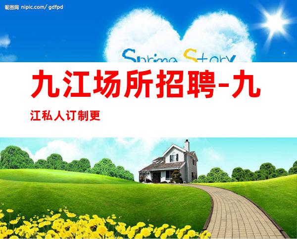 九江场所招聘-九江私人订制更高KTV花姐团求职服务员信息