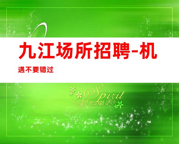 九江场所招聘-机遇不要错过