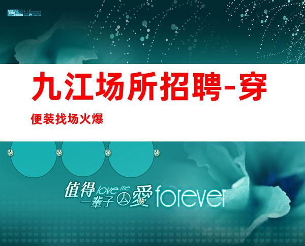 九江场所招聘-穿便装找场火爆招人