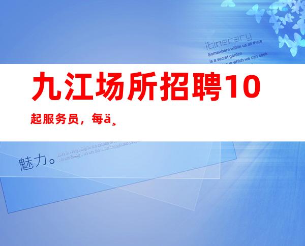 九江场所招聘10起服务员，每一天过得幸福美满