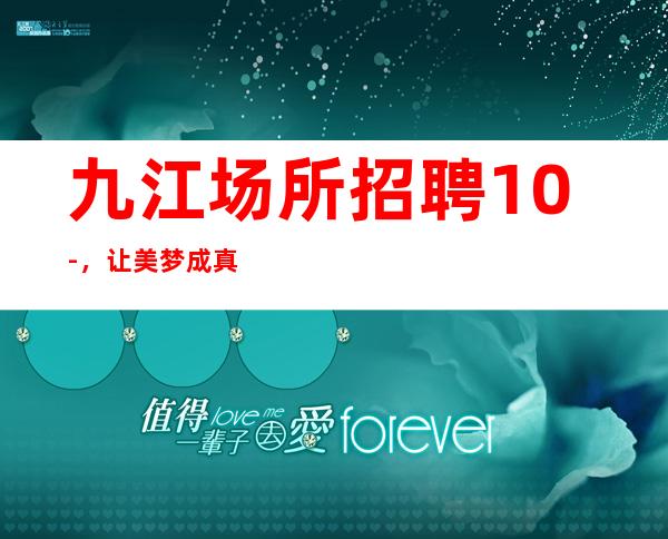 九江场所招聘10-，让美梦成真