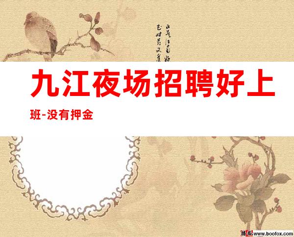 九江夜场招聘好上班-没有押金杂费