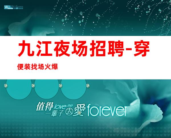 九江夜场招聘-穿便装找场火爆招人