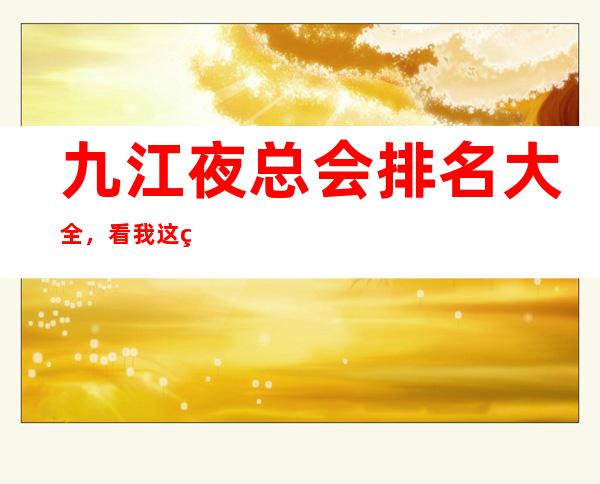 九江夜总会排名大全，看我这篇文章给你KTV消费价格