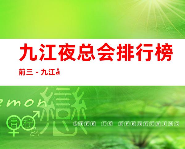 九江夜总会排行榜前三-九江夜总会KTV商务会所预定
