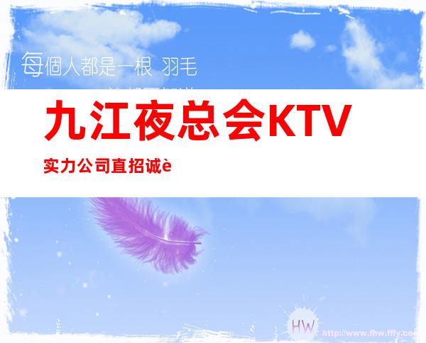 九江夜总会KTV实力公司直招诚聘服务员，待遇好，收入多多