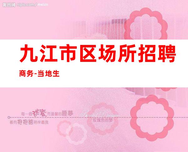九江市区场所招聘商务-当地生意火爆更高