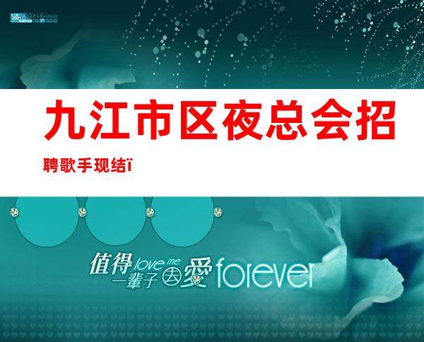 九江市区夜总会招聘歌手现结,比较适合的场所,上班轻松