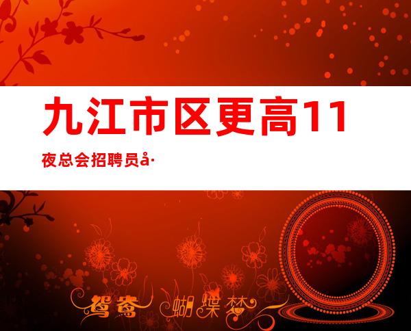 九江市区更高1+1夜总会招聘员工10-穿便装上