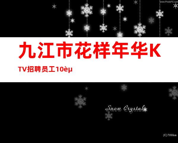 九江市花样年华KTV招聘员工10起步【当天上班上班不收取任何费