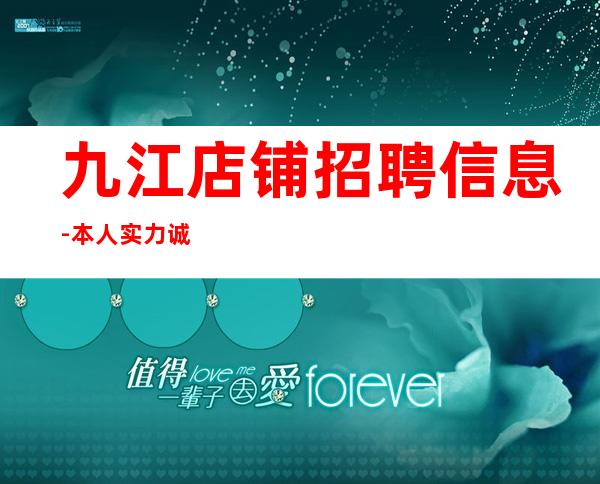 九江+店铺招聘信息-本人实力诚聘起服务员