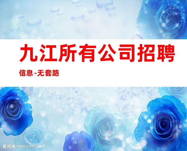 九江所有公司招聘信息-无套路直招