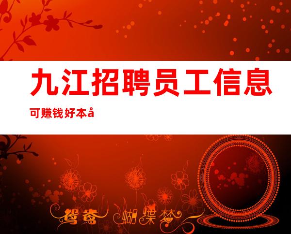 九江+招聘员工信息可赚钱好本市更高KTV急招