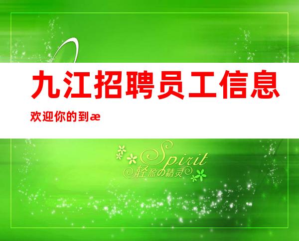 九江+招聘员工信息欢迎你的到来