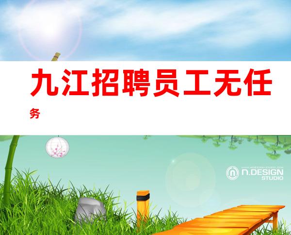 九江招聘员工 无任务