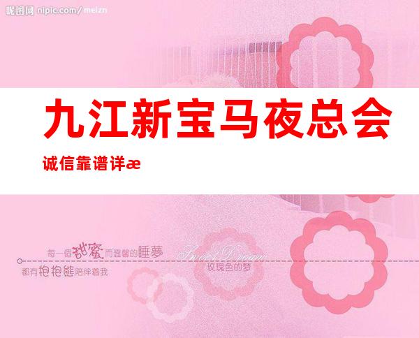 九江新宝马夜总会诚信靠谱详情价格一览