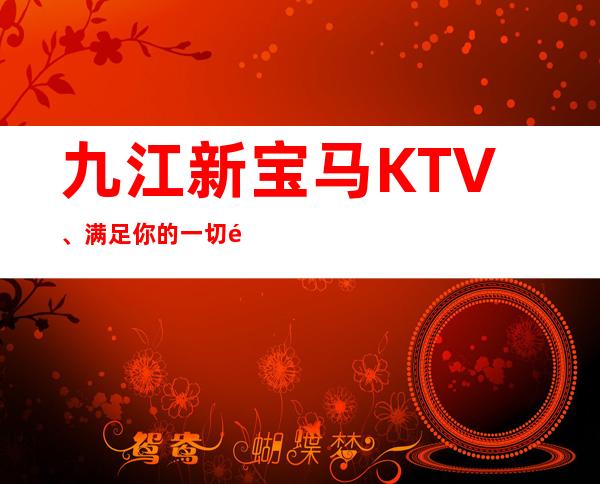 九江新宝马KTV、满足你的一切需求。 – 无锡新区江溪街道商务KTV